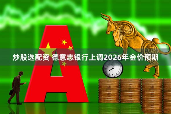 炒股选配资 德意志银行上调2026年金价预期