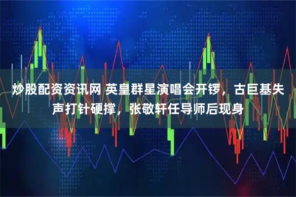 炒股配资资讯网 英皇群星演唱会开锣，古巨基失声打针硬撑，张敬轩任导师后现身