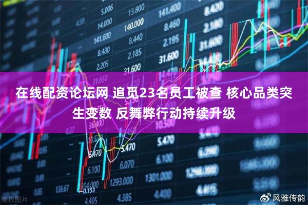 在线配资论坛网 追觅23名员工被查 核心品类突生变数 反舞弊行动持续升级