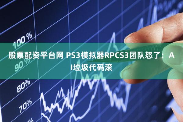 股票配资平台网 PS3模拟器RPCS3团队怒了：AI垃圾代码滚