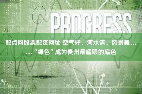 配点网股票配资网址 空气好、河水清、风景美……“绿色”成为贵州最耀眼的底色