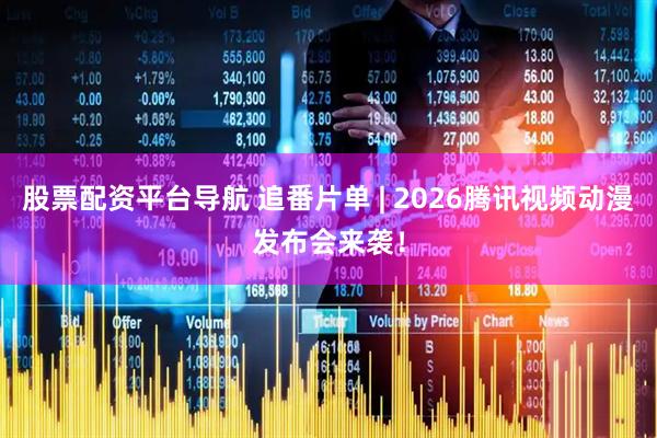 股票配资平台导航 追番片单 | 2026腾讯视频动漫发布会来袭！