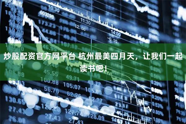炒股配资官方网平台 杭州最美四月天，让我们一起读书吧！