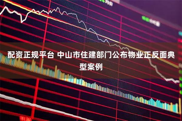 配资正规平台 中山市住建部门公布物业正反面典型案例