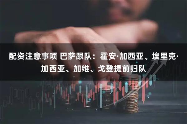 配资注意事项 巴萨跟队：霍安·加西亚、埃里克·加西亚、加维、戈登提前归队