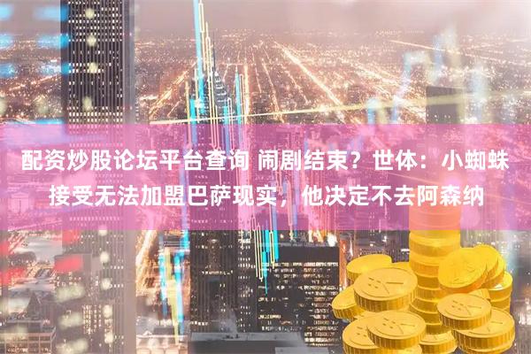 配资炒股论坛平台查询 闹剧结束？世体：小蜘蛛接受无法加盟巴萨现实，他决定不去阿森纳